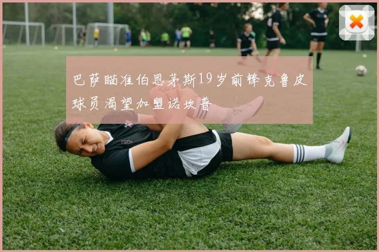 巴萨瞄准伯恩茅斯19岁前锋克鲁皮球员渴望加盟诺坎普