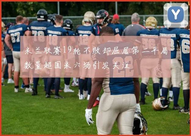 米兰联赛19轮不败却屈居第二平局数量超国米六场引发关注