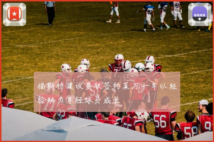 福斯特建议曼联签约莱万一年以经验助力年轻球员成长