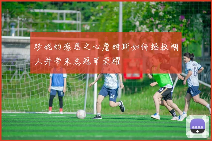珍妮的感恩之心詹姆斯如何拯救湖人并带来总冠军荣耀