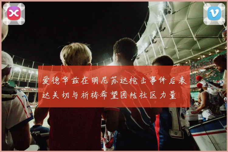 爱德华兹在明尼苏达枪击事件后表达关切与祈祷希望团结社区力量