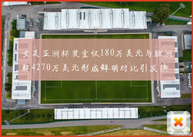 女足亚洲杯奖金仅180万美元与欧洲杯4270万美元形成鲜明对比引发热议