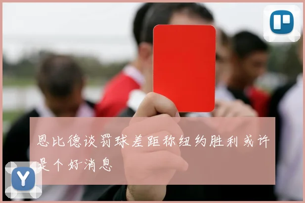 恩比德谈罚球差距称纽约胜利或许是个好消息