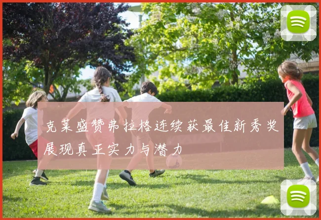 克莱盛赞弗拉格连续获最佳新秀奖展现真正实力与潜力