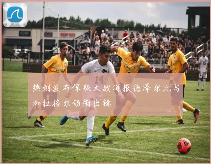 热刺发布保级大战海报德泽尔比与加拉格尔领衔出镜