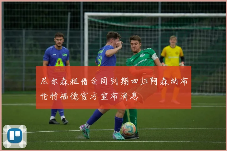 尼尔森租借合同到期回归阿森纳布伦特福德官方宣布消息