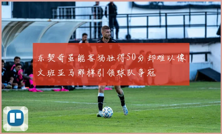 东契奇虽能客场独得50分却难以像文班亚马那样引领球队争冠