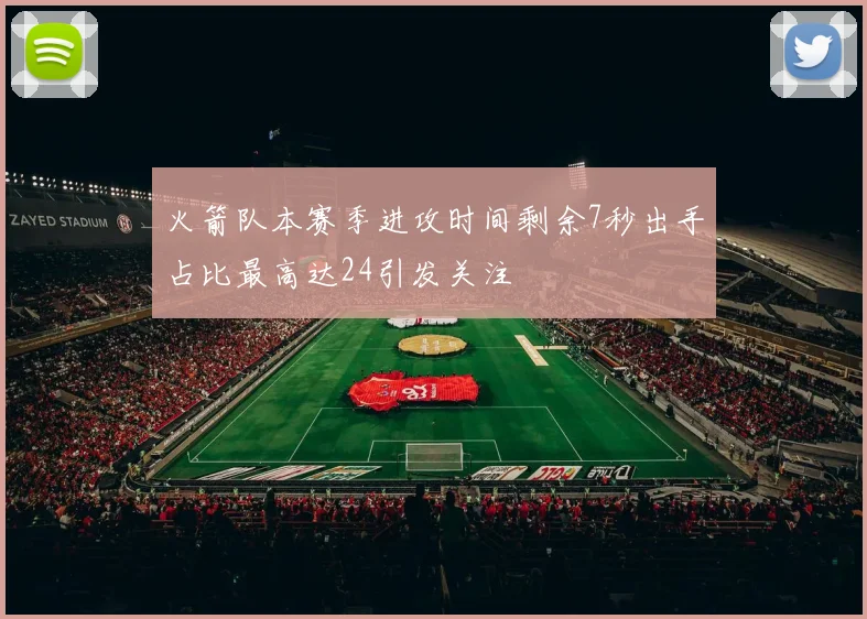 火箭队本赛季进攻时间剩余7秒出手占比最高达24引发关注